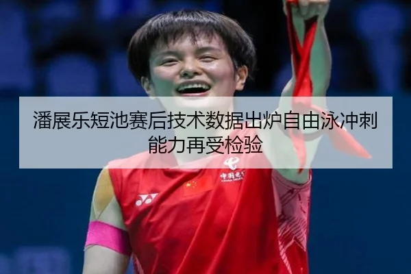 潘展乐短池赛后技术数据出炉自由泳冲刺能力再受检验 | LeihuoEsports