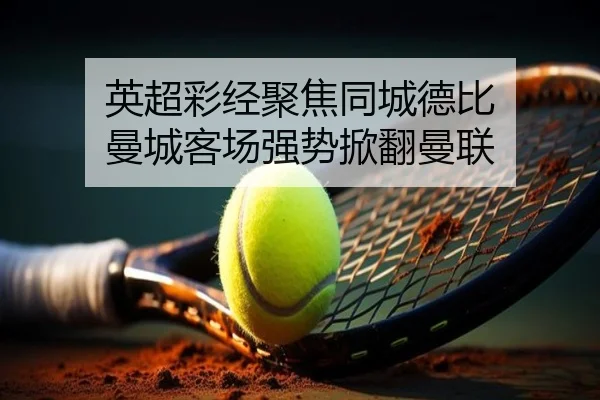 英超彩经聚焦同城德比 曼城客场强势掀翻曼联 | LeihuoEsports