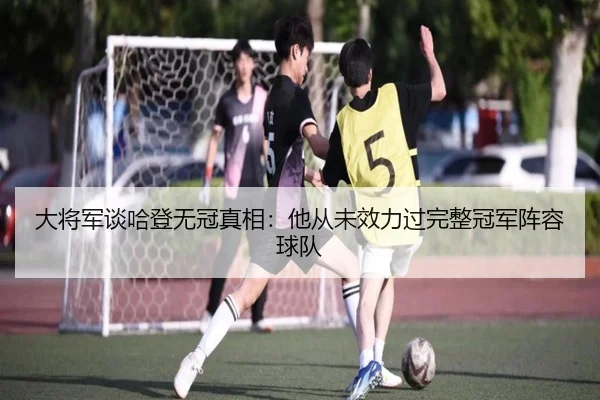 大将军谈哈登无冠真相：他从未效力过完整冠军阵容球队 - LeihuoEsports